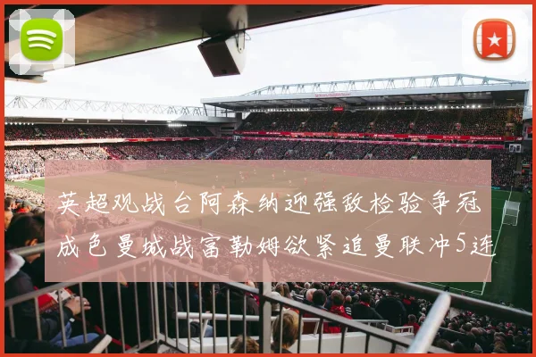 英超观战台阿森纳迎强敌检验争冠成色曼城战富勒姆欲紧追曼联冲5连胜能否延续强势