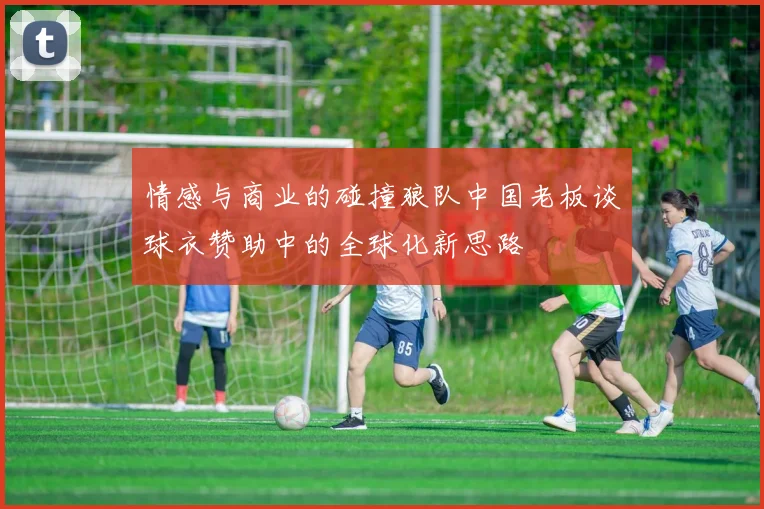 情感与商业的碰撞狼队中国老板谈球衣赞助中的全球化新思路